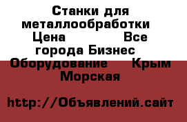 Станки для металлообработки › Цена ­ 20 000 - Все города Бизнес » Оборудование   . Крым,Морская